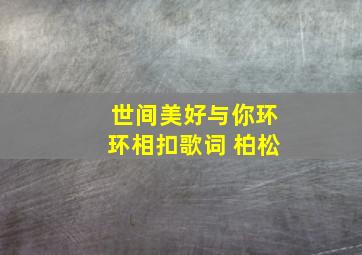 世间美好与你环环相扣歌词 柏松